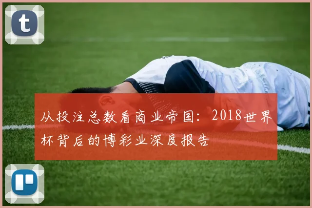 从投注总数看商业帝国：2018世界杯背后的博彩业深度报告